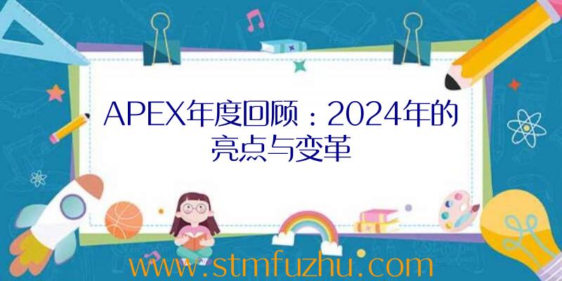 APEX年度回顾：2024年的亮点与变革