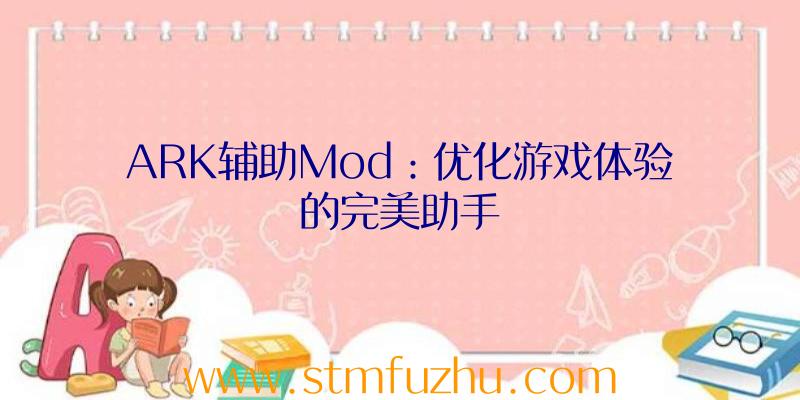 ARK辅助Mod：优化游戏体验的完美助手