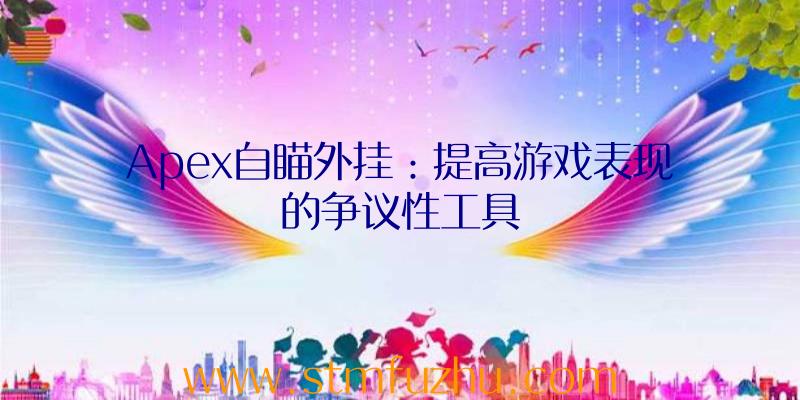 Apex自瞄外挂：提高游戏表现的争议性工具