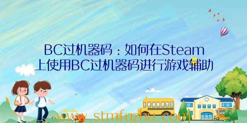 BC过机器码：如何在Steam上使用BC过机器码进行游戏辅助