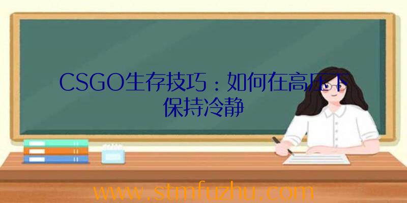 CSGO生存技巧：如何在高压下保持冷静