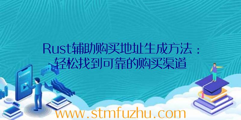 Rust辅助购买地址生成方法：轻松找到可靠的购买渠道