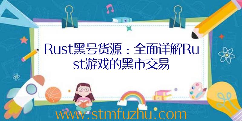 Rust黑号货源：全面详解Rust游戏的黑市交易