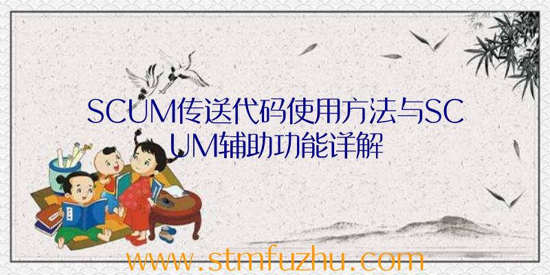 SCUM传送代码使用方法与SCUM辅助功能详解