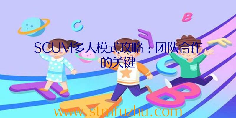 SCUM多人模式攻略：团队合作的关键