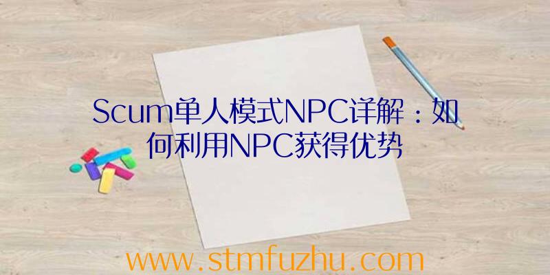 Scum单人模式NPC详解：如何利用NPC获得优势