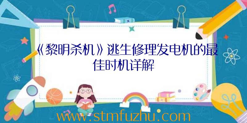 《黎明杀机》逃生修理发电机的最佳时机详解