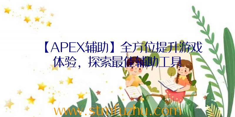 【APEX辅助】全方位提升游戏体验，探索最佳辅助工具