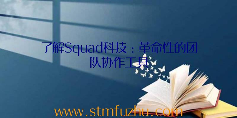 了解Squad科技：革命性的团队协作工具