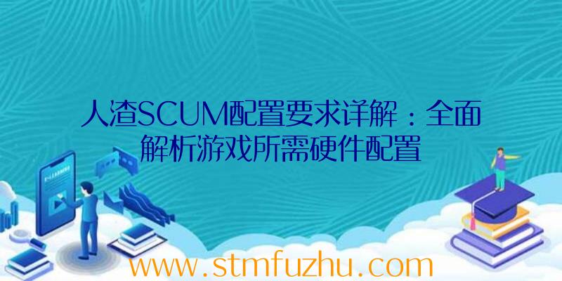 人渣SCUM配置要求详解：全面解析游戏所需硬件配置