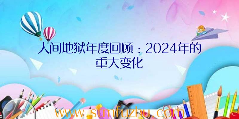 人间地狱年度回顾：2024年的重大变化