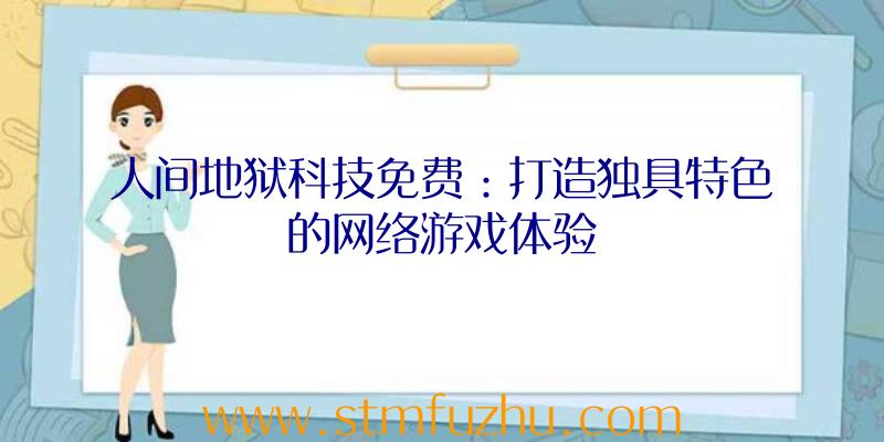 人间地狱科技免费：打造独具特色的网络游戏体验