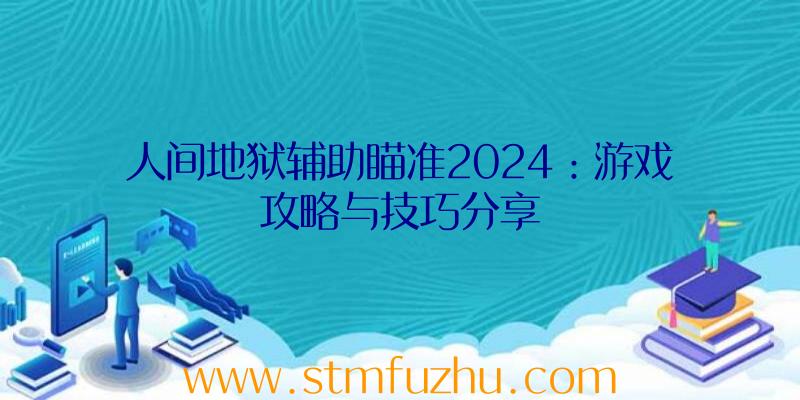 人间地狱辅助瞄准2024：游戏攻略与技巧分享