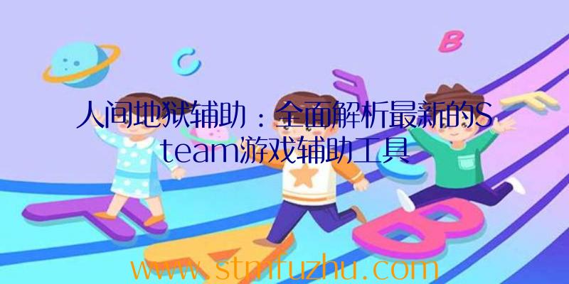 人间地狱辅助：全面解析最新的Steam游戏辅助工具