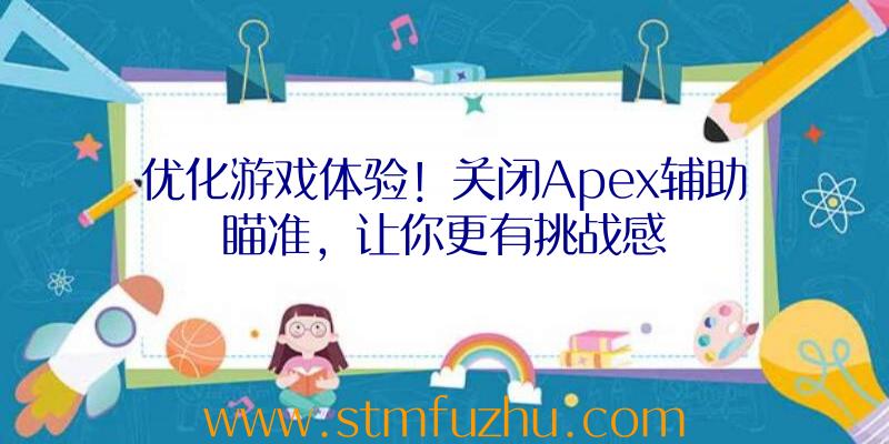 优化游戏体验！关闭Apex辅助瞄准，让你更有挑战感