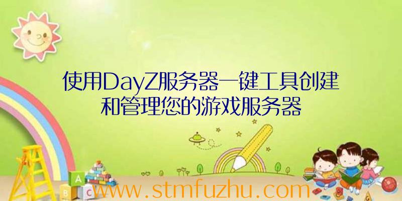 使用DayZ服务器一键工具创建和管理您的游戏服务器