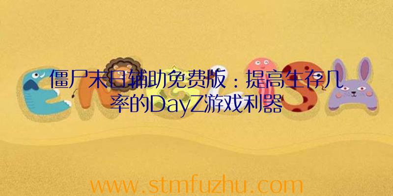 僵尸末日辅助免费版：提高生存几率的DayZ游戏利器