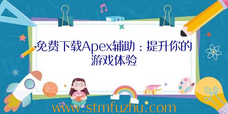 免费下载Apex辅助：提升你的游戏体验