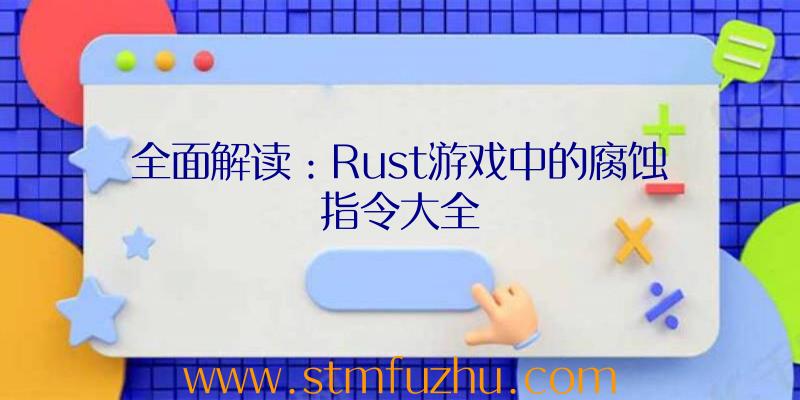 全面解读：Rust游戏中的腐蚀指令大全