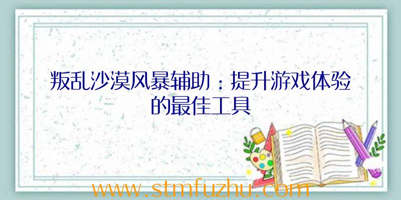 叛乱沙漠风暴辅助：提升游戏体验的最佳工具