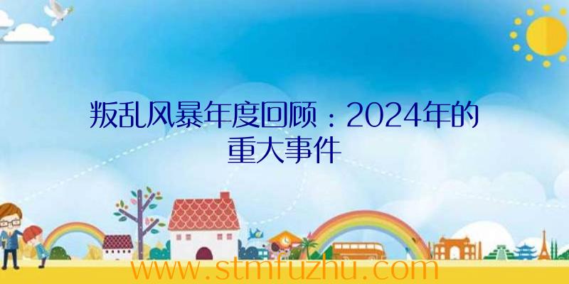 叛乱风暴年度回顾：2024年的重大事件