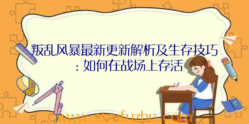 叛乱风暴最新更新解析及生存技巧：如何在战场上存活