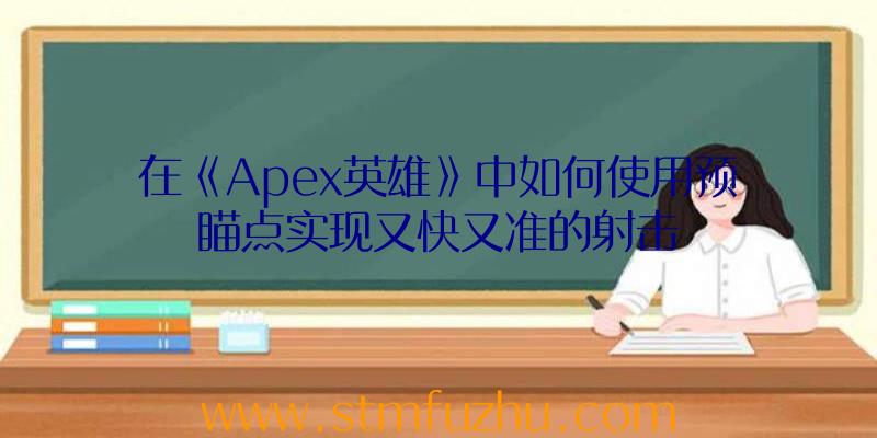 在《Apex英雄》中如何使用预瞄点实现又快又准的射击