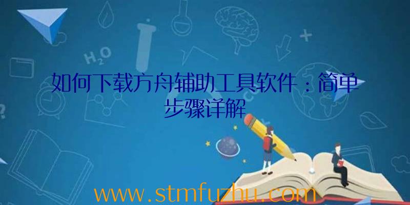 如何下载方舟辅助工具软件：简单步骤详解