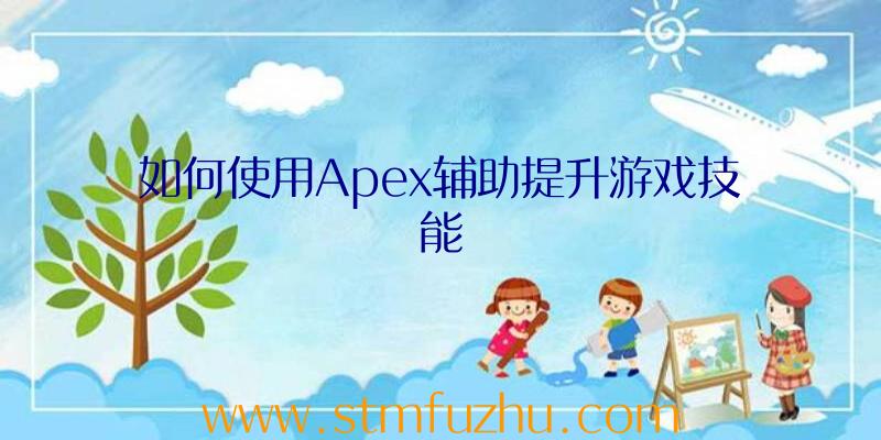 如何使用Apex辅助提升游戏技能