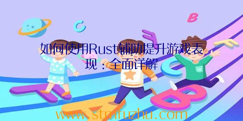 如何使用Rust辅助提升游戏表现：全面详解