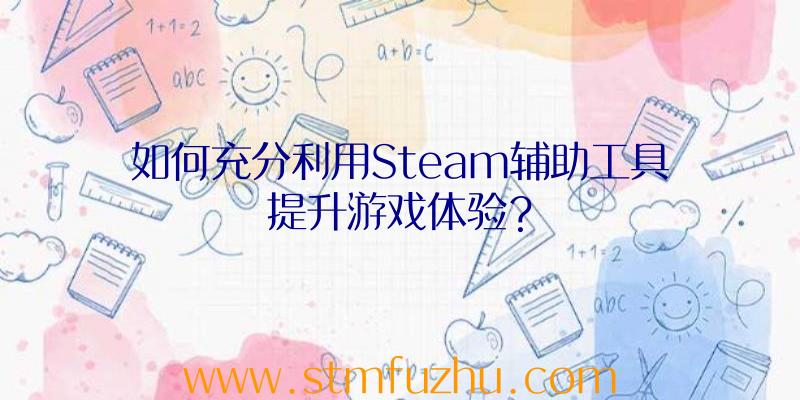 如何充分利用Steam辅助工具提升游戏体验？