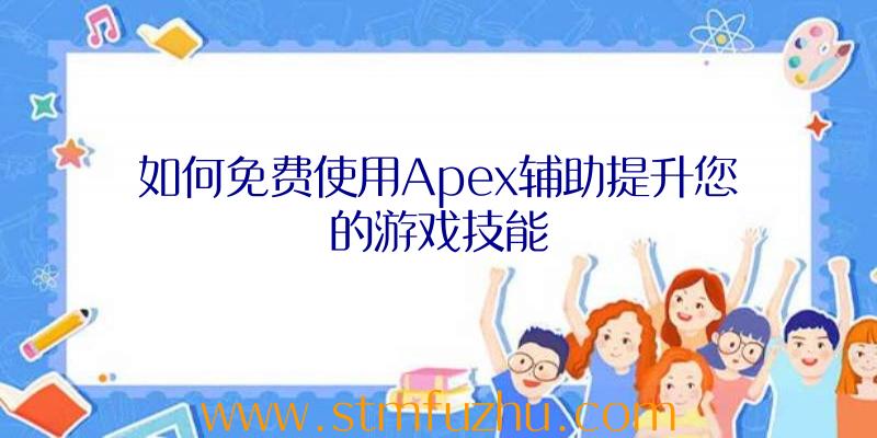 如何免费使用Apex辅助提升您的游戏技能