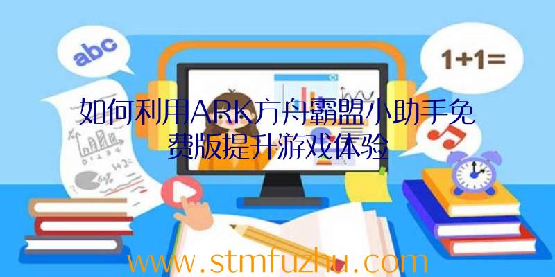 如何利用ARK方舟霸盟小助手免费版提升游戏体验