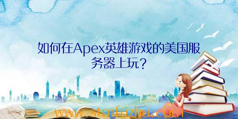 如何在Apex英雄游戏的美国服务器上玩？