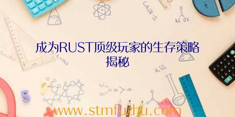 成为RUST顶级玩家的生存策略揭秘