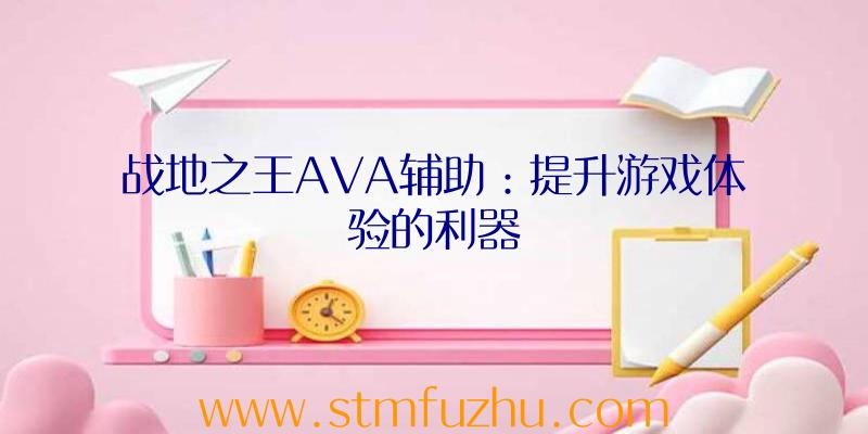 战地之王AVA辅助：提升游戏体验的利器