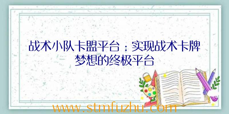 战术小队卡盟平台：实现战术卡牌梦想的终极平台