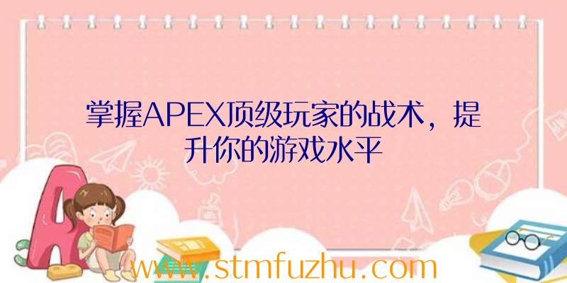 掌握APEX顶级玩家的战术，提升你的游戏水平