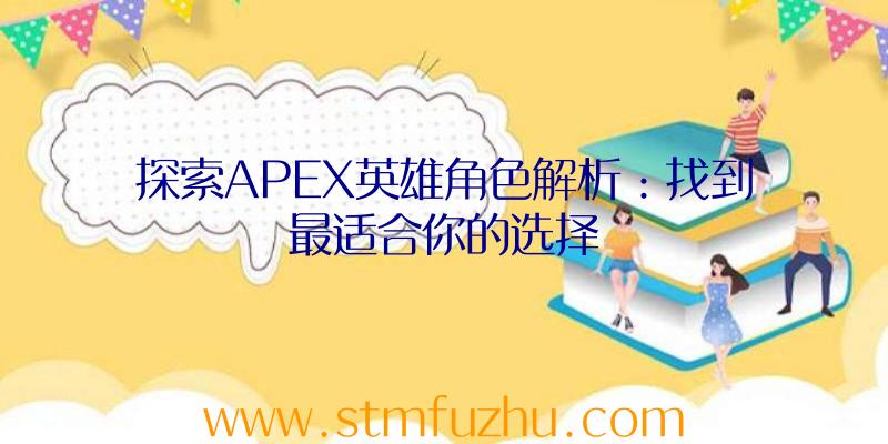 探索APEX英雄角色解析：找到最适合你的选择