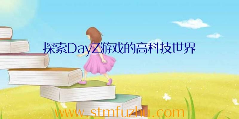 探索DayZ游戏的高科技世界