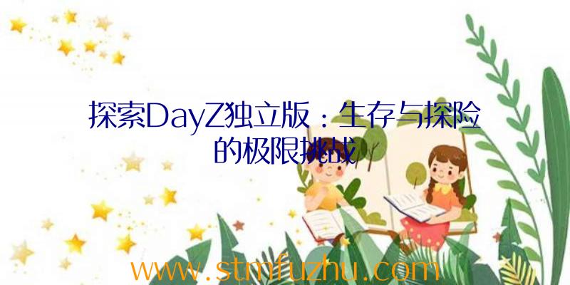 探索DayZ独立版：生存与探险的极限挑战