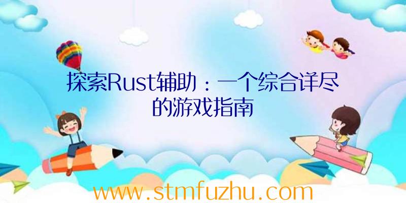 探索Rust辅助：一个综合详尽的游戏指南