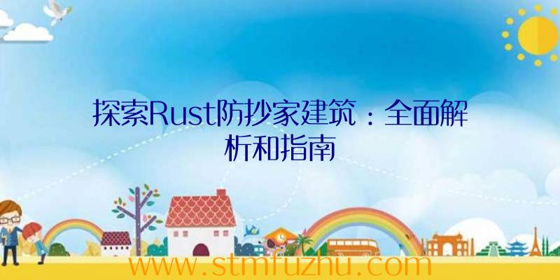 探索Rust防抄家建筑：全面解析和指南