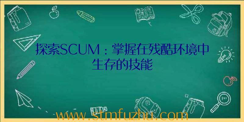 探索SCUM：掌握在残酷环境中生存的技能