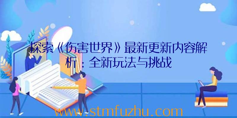 探索《伤害世界》最新更新内容解析：全新玩法与挑战