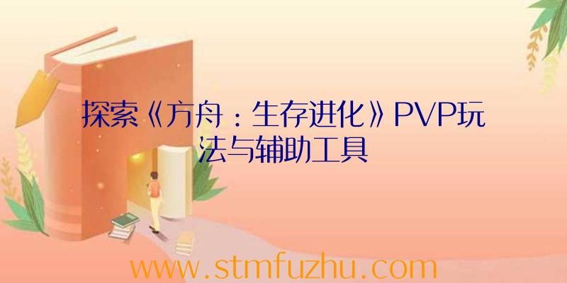 探索《方舟：生存进化》PVP玩法与辅助工具