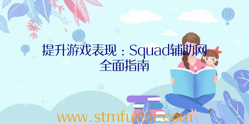 提升游戏表现：Squad辅助网全面指南