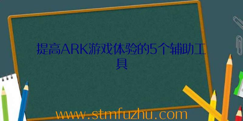 提高ARK游戏体验的5个辅助工具