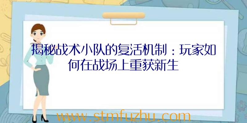 揭秘战术小队的复活机制：玩家如何在战场上重获新生