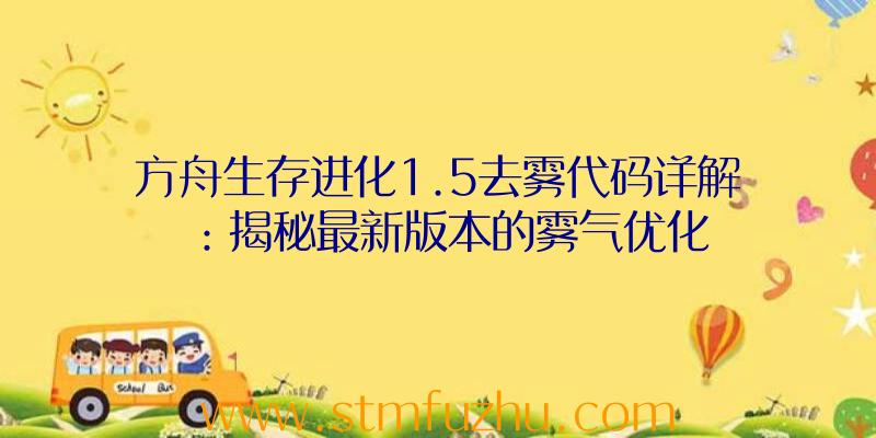 方舟生存进化1.5去雾代码详解：揭秘最新版本的雾气优化